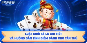 Luật Chơi Tá Lả Chi Tiết và Hướng Dẫn Tính Điểm Dành Cho Tân Thủ