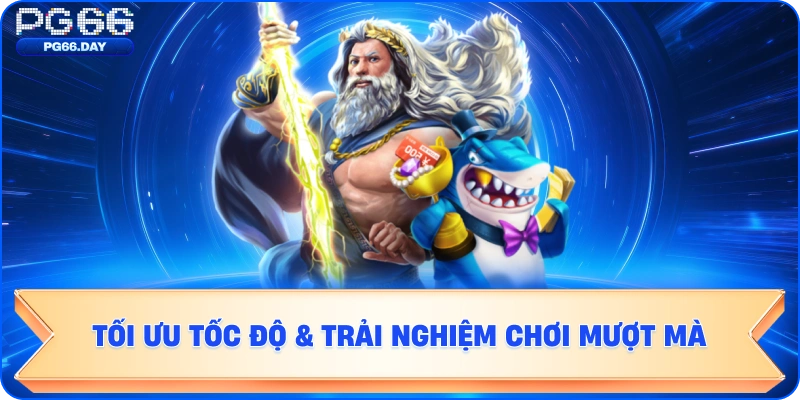 Tối Ưu Tốc Độ & Trải Nghiệm Chơi Mượt Mà